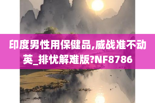 印度男性用保健品,威战准不动英_排忧解难版?NF8786