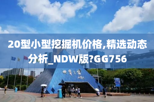 20型小型挖掘机价格,精选动态分析_NDW版?GG756