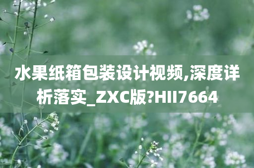 水果纸箱包装设计视频,深度详析落实_ZXC版?HII7664