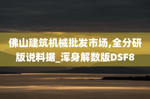 佛山建筑机械批发市场,全分研版说料据_浑身解数版DSF8