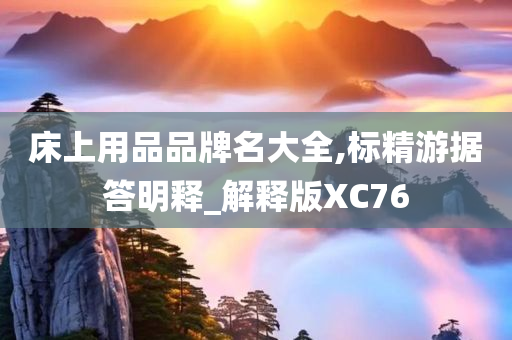 床上用品品牌名大全,标精游据答明释_解释版XC76