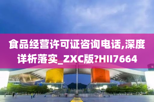 食品经营许可证咨询电话,深度详析落实_ZXC版?HII7664