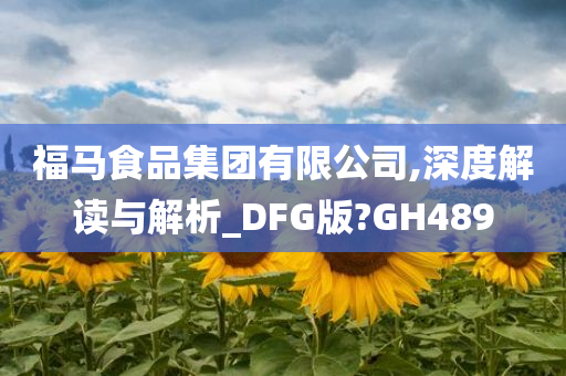 福马食品集团有限公司,深度解读与解析_DFG版?GH489