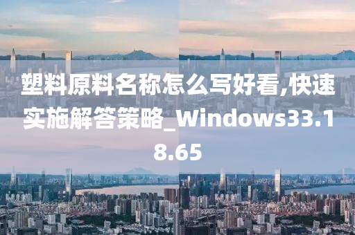 塑料原料名称怎么写好看,快速实施解答策略_Windows33.18.65