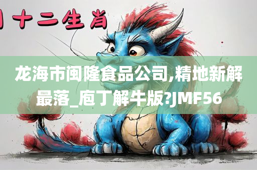 龙海市闽隆食品公司,精地新解最落_庖丁解牛版?JMF56