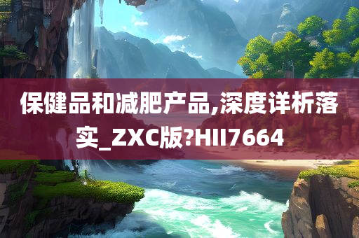 保健品和减肥产品,深度详析落实_ZXC版?HII7664