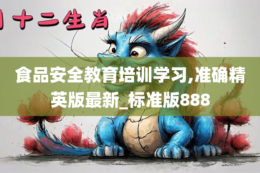 食品安全教育培训学习,准确精英版最新_标准版888