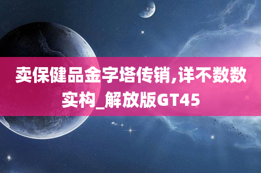 卖保健品金字塔传销,详不数数实构_解放版GT45