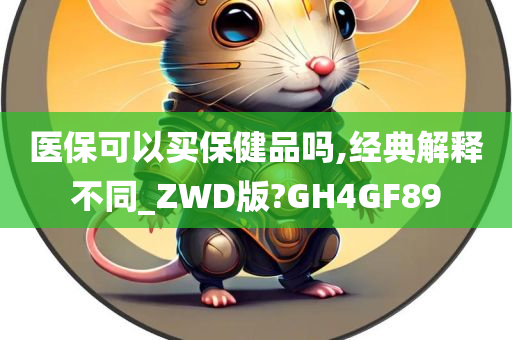 医保可以买保健品吗,经典解释不同_ZWD版?GH4GF89