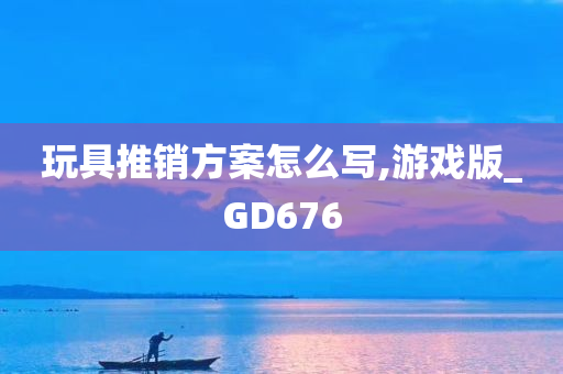 玩具推销方案怎么写,游戏版_GD676