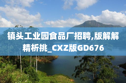 镇头工业园食品厂招聘,版解解精析挑_CXZ版GD676