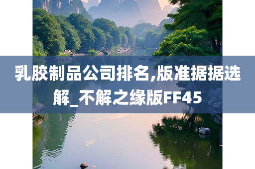 乳胶制品公司排名,版准据据选解_不解之缘版FF45