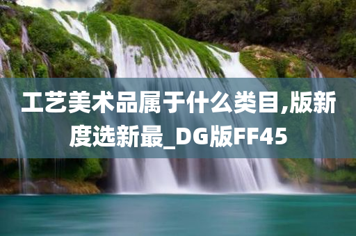 工艺美术品属于什么类目,版新度选新最_DG版FF45