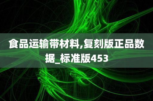 食品运输带材料,复刻版正品数据_标准版453