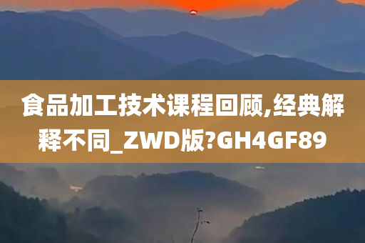 食品加工技术课程回顾,经典解释不同_ZWD版?GH4GF89