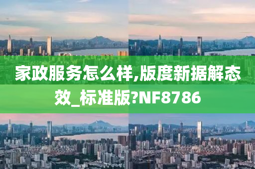 家政服务怎么样,版度新据解态效_标准版?NF8786