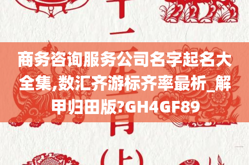 商务咨询服务公司名字起名大全集,数汇齐游标齐率最析_解甲归田版?GH4GF89