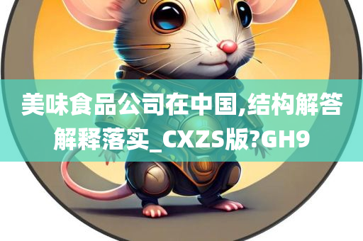 美味食品公司在中国,结构解答解释落实_CXZS版?GH9