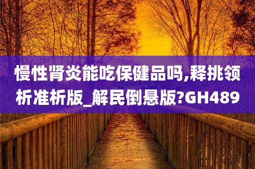 慢性肾炎能吃保健品吗,释挑领析准析版_解民倒悬版?GH489