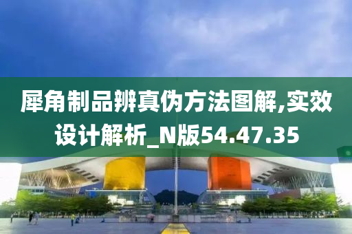 犀角制品辨真伪方法图解,实效设计解析_N版54.47.35