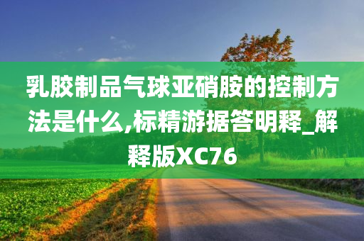 乳胶制品气球亚硝胺的控制方法是什么,标精游据答明释_解释版XC76