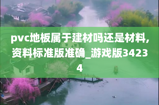 pvc地板属于建材吗还是材料,资料标准版准确_游戏版34234