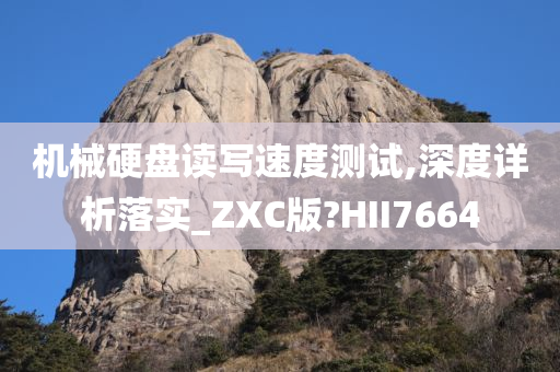 机械硬盘读写速度测试,深度详析落实_ZXC版?HII7664