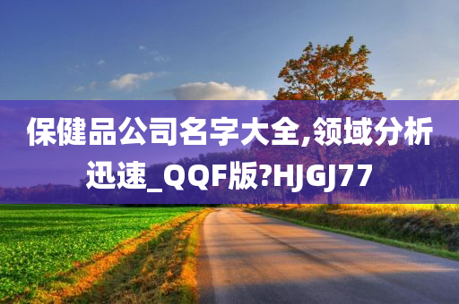 保健品公司名字大全,领域分析迅速_QQF版?HJGJ77