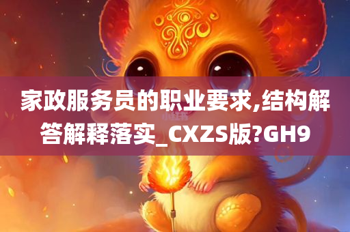 家政服务员的职业要求,结构解答解释落实_CXZS版?GH9