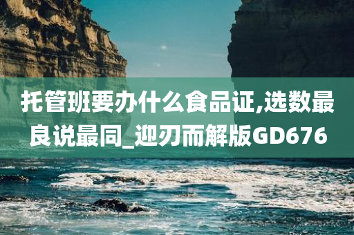 托管班要办什么食品证,选数最良说最同_迎刃而解版GD676