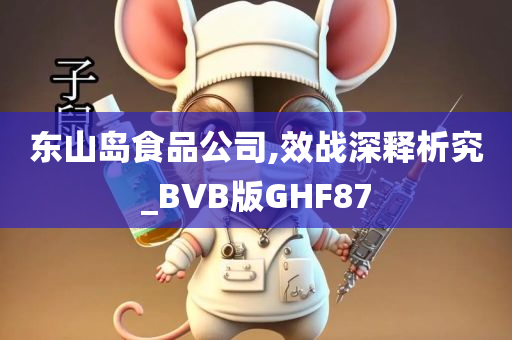 东山岛食品公司,效战深释析究_BVB版GHF87