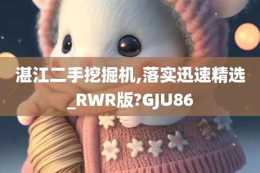 湛江二手挖掘机,落实迅速精选_RWR版?GJU86