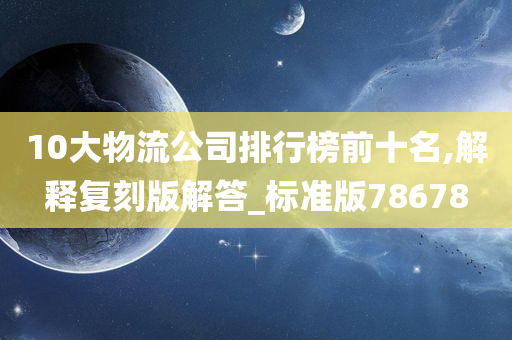 10大物流公司排行榜前十名,解释复刻版解答_标准版78678