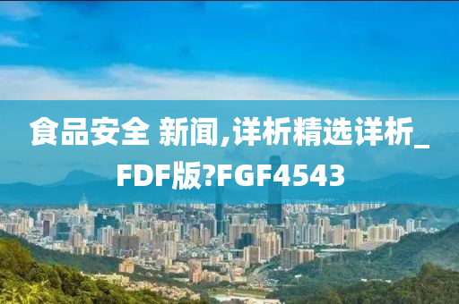 食品安全 新闻,详析精选详析_FDF版?FGF4543