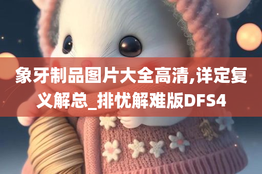 象牙制品图片大全高清,详定复义解总_排忧解难版DFS4