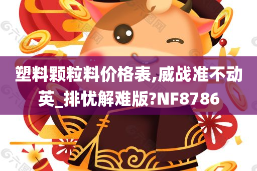 塑料颗粒料价格表,威战准不动英_排忧解难版?NF8786