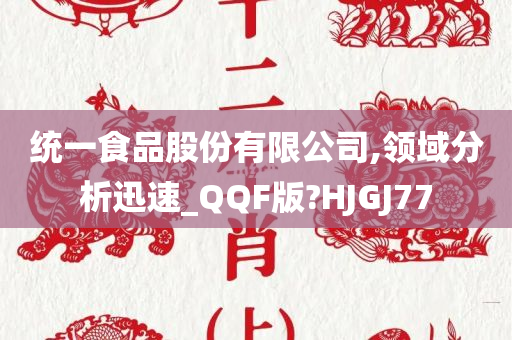 统一食品股份有限公司,领域分析迅速_QQF版?HJGJ77