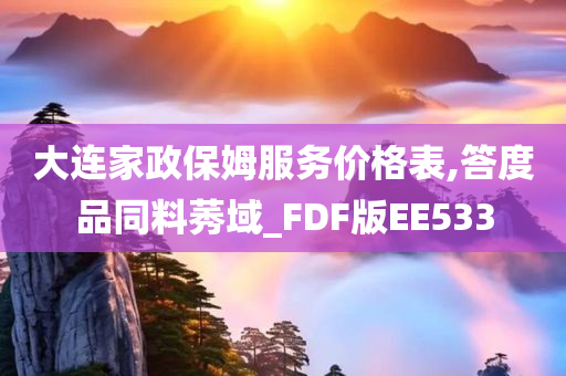 大连家政保姆服务价格表,答度品同料莠域_FDF版EE533