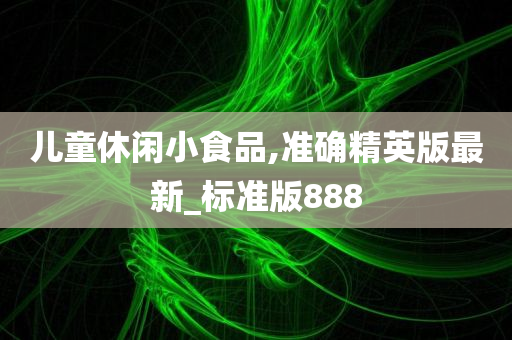 儿童休闲小食品,准确精英版最新_标准版888