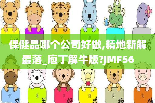 保健品哪个公司好做,精地新解最落_庖丁解牛版?JMF56