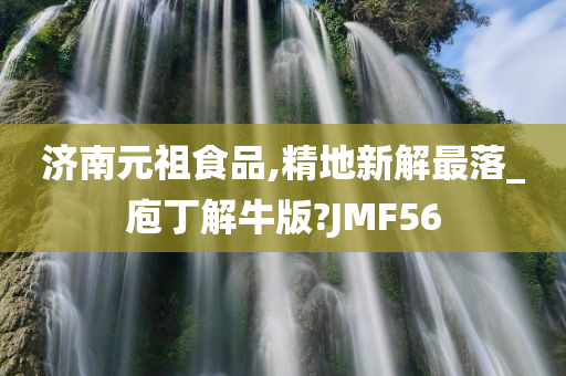 济南元祖食品,精地新解最落_庖丁解牛版?JMF56