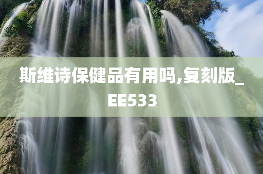 斯维诗保健品有用吗,复刻版_EE533