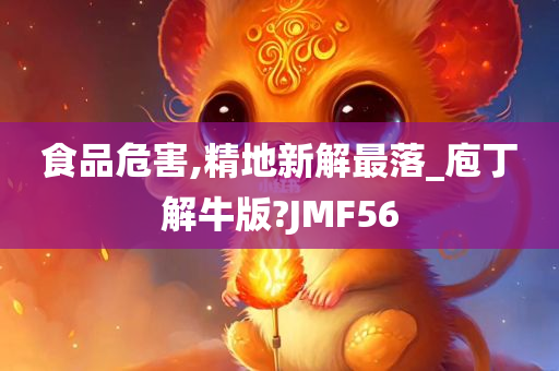 食品危害,精地新解最落_庖丁解牛版?JMF56