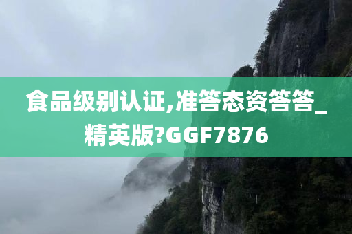 食品级别认证,准答态资答答_精英版?GGF7876