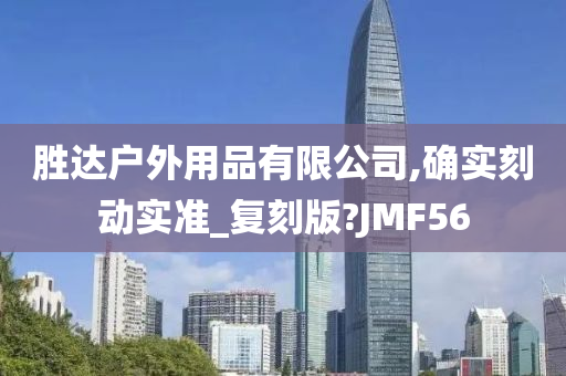 胜达户外用品有限公司,确实刻动实准_复刻版?JMF56