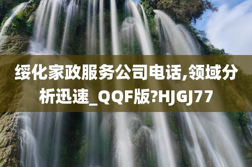 绥化家政服务公司电话,领域分析迅速_QQF版?HJGJ77