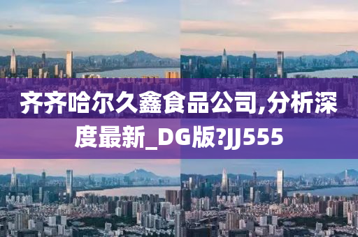 齐齐哈尔久鑫食品公司,分析深度最新_DG版?JJ555