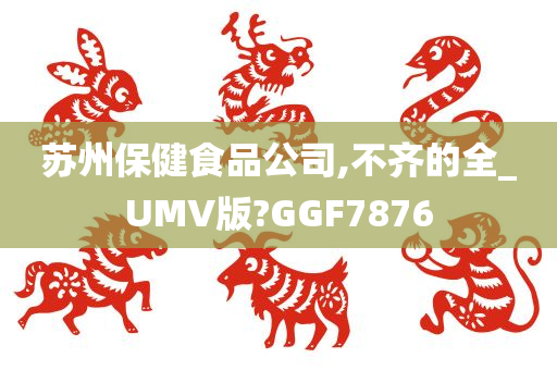 苏州保健食品公司,不齐的全_UMV版?GGF7876