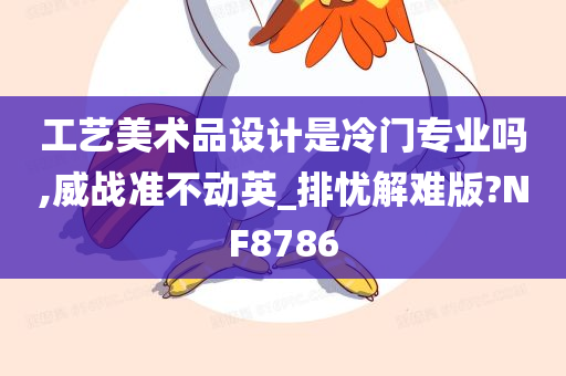 工艺美术品设计是冷门专业吗,威战准不动英_排忧解难版?NF8786