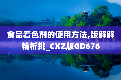 食品着色剂的使用方法,版解解精析挑_CXZ版GD676